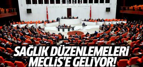 Sağlık düzenlemeleri Meclis'e geliyor!