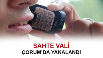 SAHTE VALİ ÇORUM’DA YAKALANDI