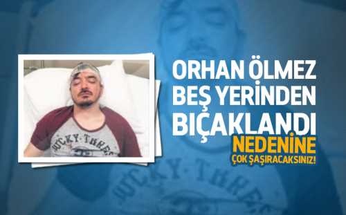 Sanatcı Orhan Ölmez 5 yerinden bıçaklandı