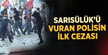 SARISÜLÜK'Ü VURAN POLİSİN İLK CEZASI
