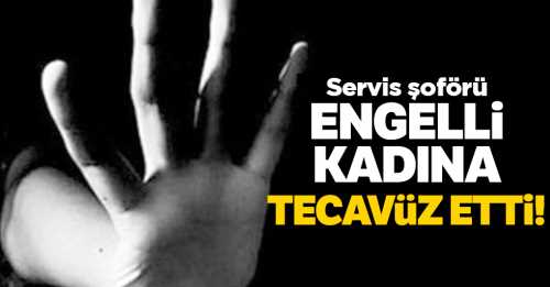 Servis şoförü Engelli Genç Kadına Tecavüz Etti