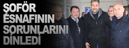 Şoför esnafının sorunlarını dinledi