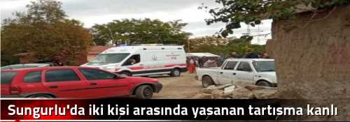Sungurlu'da iki kişi arasında yaşanan tartışma kanlı bitti