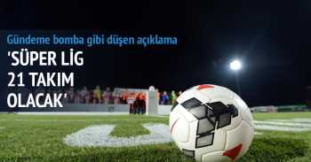 Süper lig 21 takım olacak
