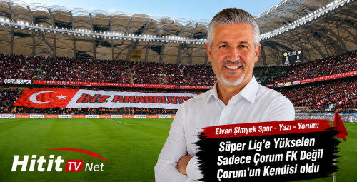 Süper Lig’e Yükselen Sadece Çorum FK Değil Çorum’un Kendisi oldu!