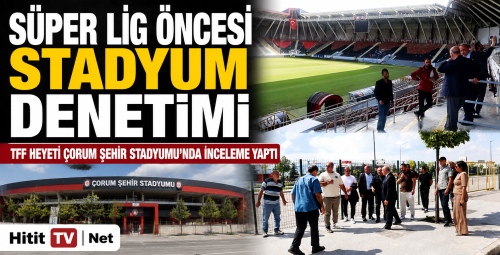 Süper Lig Öncesi Çorum Şehir Stadyumu Mercek Altında