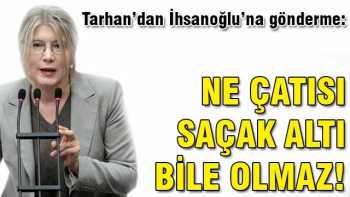 Tarhan: Ne çatısı, saçak altı bile olmaz