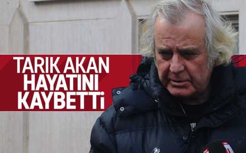 Tarık Akan, İstanbul'da tedavi gördüğü özel bir hastanede hayatını kaybetti
