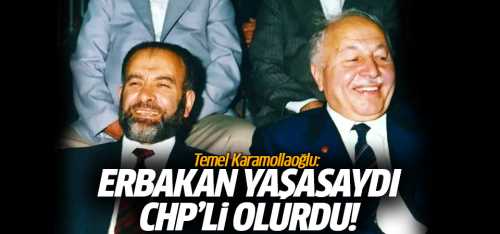 Temel Karamollaoğlu Erbakan yaşasaydı CHP ile olurdu dedi!