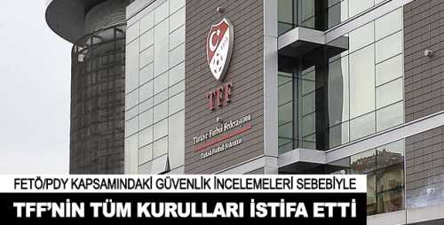 TFF'nin tüm kurulları istifa etti
