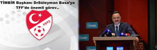 TİMBİR Başkanı DrSüleyman Basa’ya TFF'de önemli görev