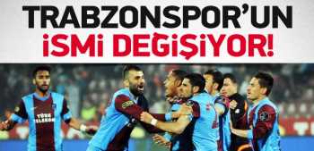 Trabzonspor'un ismini  değiştiriyor