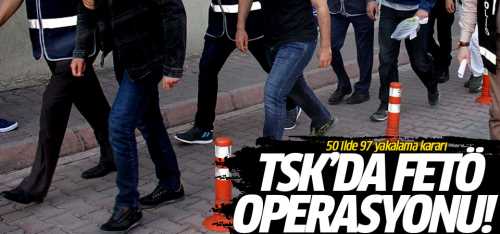 TSK'da FETÖ operasyonu: 50 ilde 97 yakalama kararı