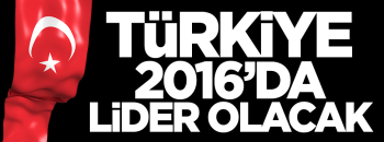 TÜRKİYE, 2016'DA  LİDER ÜLKE OLACAK