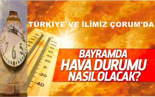 Türkiye geneli ve İlimiz Çorum'da , Bayramda hava durumu nasıl olacak?