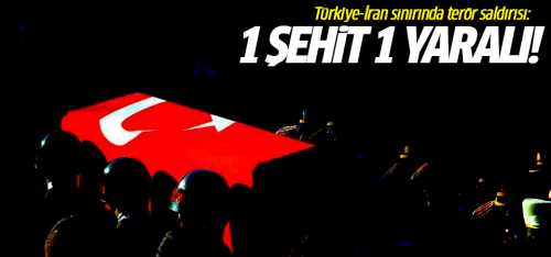 Türkiye-İran sınırında terör saldırısı: 1 şehit 1 yaralı