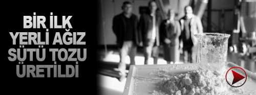 Türkiye’nin İlk ‘Yerli Ağız Sütü Tozu’ Üretildi