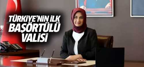 Türkiye’nin ilk başörtülü valisi oldu