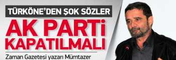 TÜRKÖNE AK PARTİ KAPATILMALI DEDİ