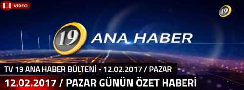 TV 19 ANA HABER BÜLTENİ - 12.02.2017 / PAZAR GÜNÜN ÖZET HABERİ