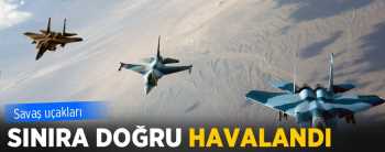 UÇAKLARIMIZ SINIRA HAVALANDI