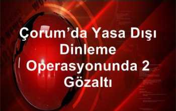 YASA DIŞI DİNLEMEDE ÇORUM'DA İKİ POLİS GÖZALTINDA