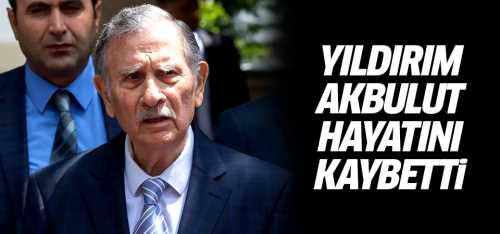 Yıldırım Akbulut hayatını kaybetti