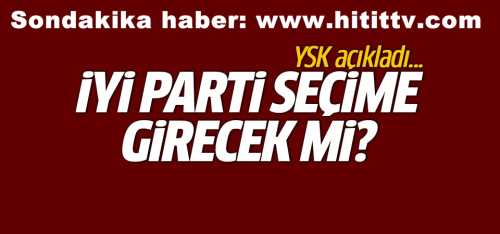 YSK'dan İYİ Parti seçime katılacak