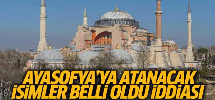 'Ayasofya'ya atanacak isimler belli oldu!