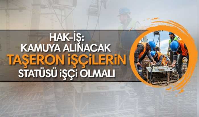 'Kamuya alınacak taşeron işçilerin statüsü işçi olmalı'
