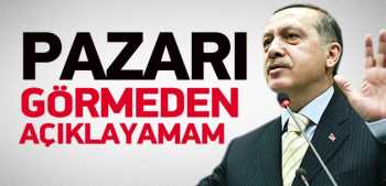 'PAZAR GÜNÜNÜ GÖRMEDEN AÇIKLAYAMAM'