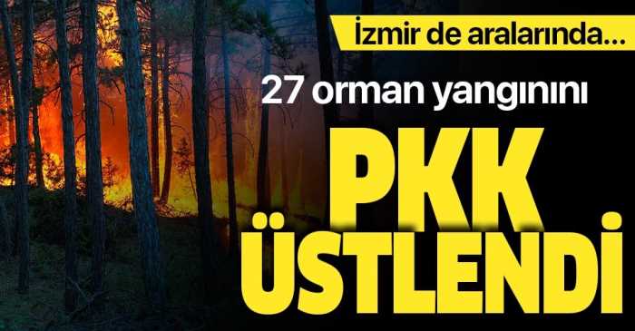 27 orman yangınını terör örgütü PKK üstlendi! 