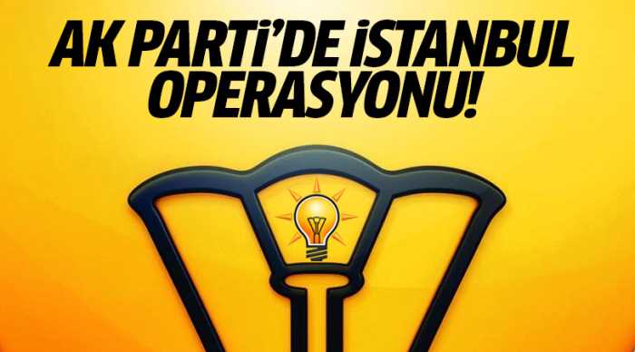 AK Parti'de İstanbul operasyonu başlıyor!