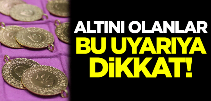 Altını olanlar bu uyarıya dikkat!