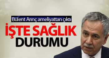 Arınç ameliyattan çıktı