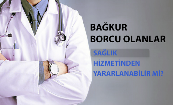 Bağkur borcu olan sağlıktan faydalanabilir mi? 