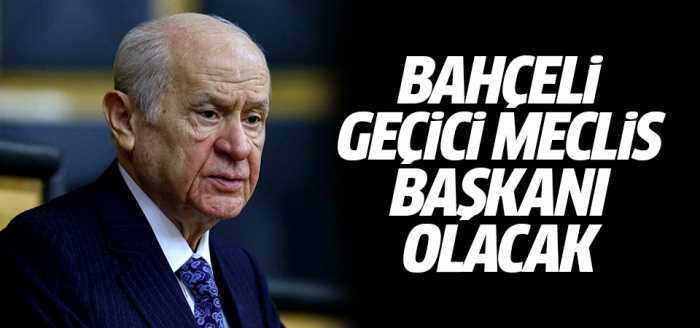 Bahçeli geçici meclis başkanı olacak