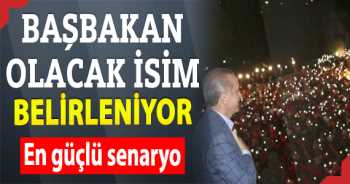 Başbakan olacak isim belirleniyor