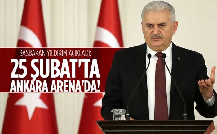 Başbakan Yıldırım açıkladı: 25 Şubat'ta Ankara Arena'da