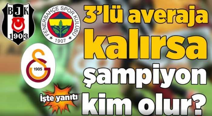 Beşiktaş Fenerbahçe ve Galatasaray Şampiyon kim?