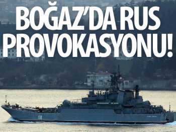 Boğaz'da Rus Gemisi  provokasyon yaptı