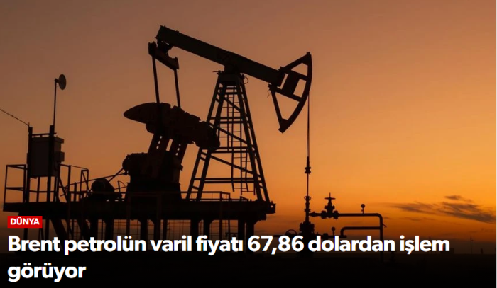 Brent petrolün varil fiyatı 67,86 dolardan işlem görüyor!