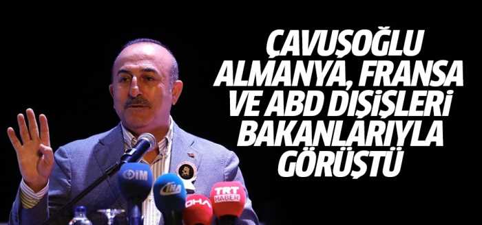 Çavuşoğlu: Fransa, Almanya ve ABD Dışişleri Bakanlarıyla görüştü