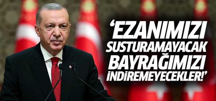 CB Erdoğan: Ezanımızı susturamayacak, bayrağımızı indiremeyecekler!