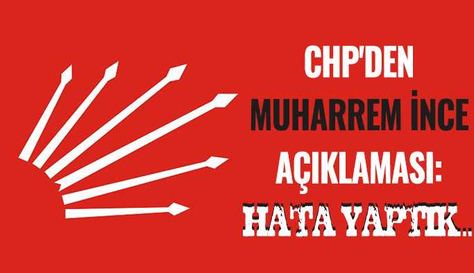 CHP'den Muharrem İnce açıklaması Hata yaptık