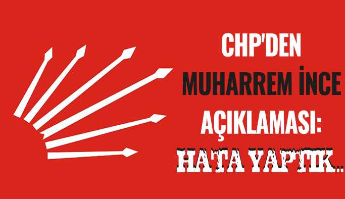 CHP'den Muharrem İnce açıklaması Hata yaptık