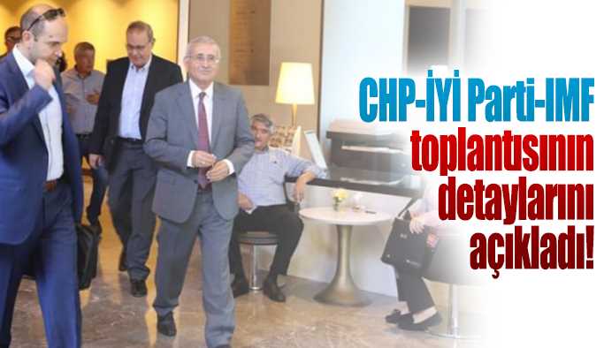 CHP-İYİ Parti-IMF toplantısında ne görüşüldü? 