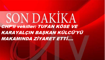 CHP vekiller: TUFAN KÖSE VE KARAYALÇIN BAŞKAN KÜLCÜ'YÜ ZİYARET ETTİ