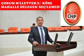 ÇORUM CHP MİLLETVEKİLİ TUFAN KÖSE DELEGE SEÇİLEMEDİ