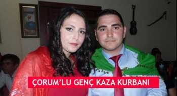 ÇORUM’LU GENÇ KAZA KURBANI OLDU